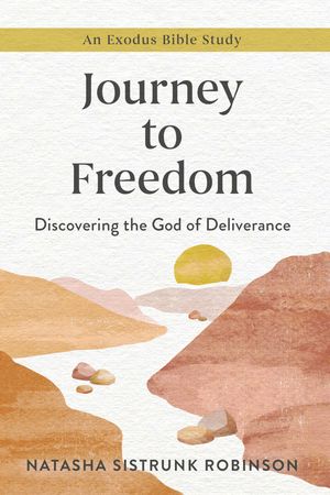 Journey to Freedom Discovering the God of Deliverance, An Exodus Bible Study【電子書籍】[ Natasha Sistrunk Robinson ]