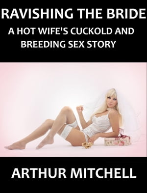 Ravishing the Bride: A Hot Wife's Cuckold and Breeding Sex Story