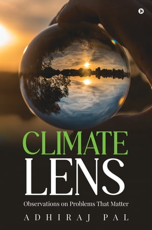 Climate Lens Observations on Problems That Matter【電子書籍】[ Adhiraj Pal ]