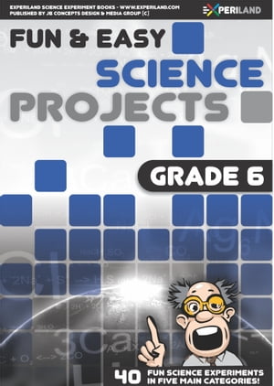Fun and Easy Science Projects: Grade 6 - 40 Fun Science Experiments for Grade 6 Learners