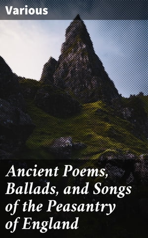 Ancient Poems, Ballads, and Songs of the Peasantry of England