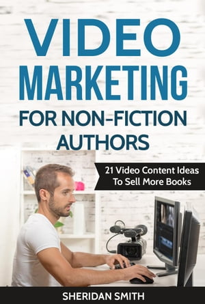 Video Marketing For Non-Fiction Authors: 21 Video Content Ideas To Sell More Books Video Marketing For Non-Fiction Authors, 1【電子書籍】 Sheridan Smith