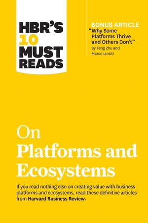 HBR s 10 Must Reads on Platforms and Ecosystems with bonus article by Why Some Platforms Thrive and Others Don t By Feng Zhu and Marco Iansiti 【電子書籍】[ Harvard Business Revie…