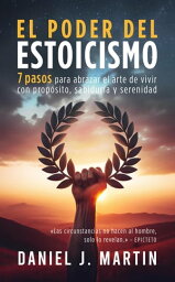 El poder del estoicismo: 7 pasos para abrazar el arte de vivir con prop?sito, sabidur?a y serenidad Desarrollo personal y autoayuda【電子書籍】[ Daniel J. Martin ]