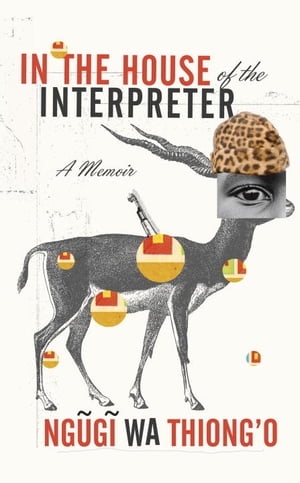 In the House of the Interpreter A Memoir【電子書籍】[ Ngugi wa Thiong'o ]