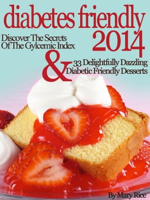 Diabetes Friendly 2014 Discover The Secrets Of The Gylcemic Index & 33 Delightfully Dazzling Diabetic Desserts