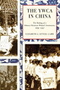 The YWCA in China The Making of a Chinese Christian Women's Institution, 1899?1957