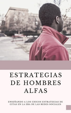 Estrategias de Hombres ALFAS Ense?ando a los chicos estrategias de citas en la era de las redes sociales【電子書籍】[ Fidel Antonio Chavarr?a Francis ]