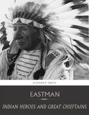 Indian Heroes and Great Chieftains【電子書籍】 Charles A. Eastman