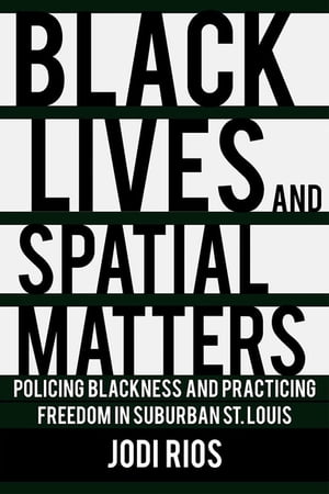 Black Lives and Spatial Matters Policing Blackness and Practicing Freedom in Suburban St. Louis