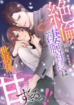 絶倫な凄腕社長は世話係に甘すぎるっ!!【電子書籍】[ 臣桜 ]