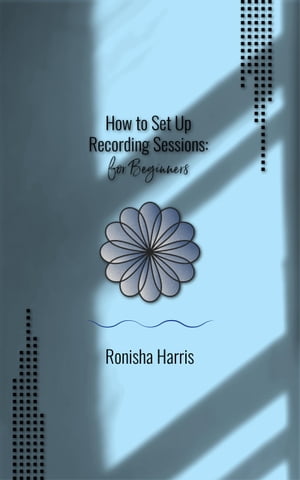 How to Set Up Recording Sessions (For Beginners)【電子書籍】[ Ronisha Harris ]