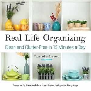 Real Life Organizing Clean and Clutter-Free in 15 Minutes a Day (Feng Shui Decorating, For fans of Cluttered Mess)【電子書籍】 Cassandra Aarssen