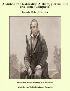 Audubon the Naturalist: A History of his Life and Time (Complete)【電子書籍】[ Francis Hobart Herrick ]