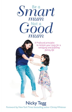 Be a Smart Mum Not a Good Mum 5 Profound Principles to Reclaim Your Mojo for a Satisfying and Fulfilling Family Life【電子書籍】[ Nicky Tegg ]