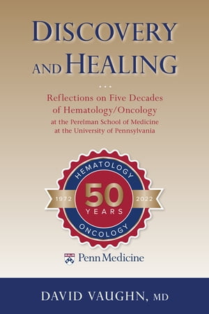 Discovery and Healing Reflections on Five Decades of Hematology/Oncology at the Perelman School of Medicine at the University of Pennsylvania【電子書籍】[ David Vaughn ]