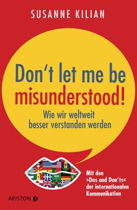 Don´t let me be misunderstood Wie wir weltweit besser verstanden werden - Mit den "Dos und Don’ts" der internationalen Kommunikation