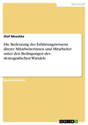 Die Bedeutung des Erfahrungswissens älterer Mitarbeiterinnen und Mitarbeiter unter den Bedingungen des demografischen Wandels