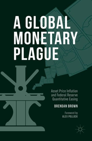 A Global Monetary Plague Asset Price Inflation and Federal Reserve Quantitative Easing【電子書籍】 Brendan Brown