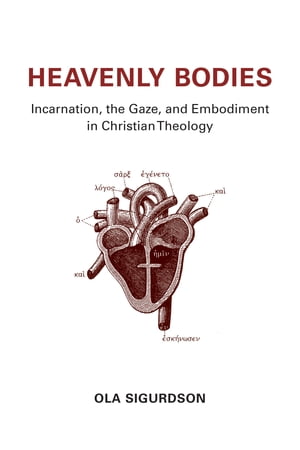 Heavenly Bodies Incarnation, the Gaze, and Embodiment in Christian The...
