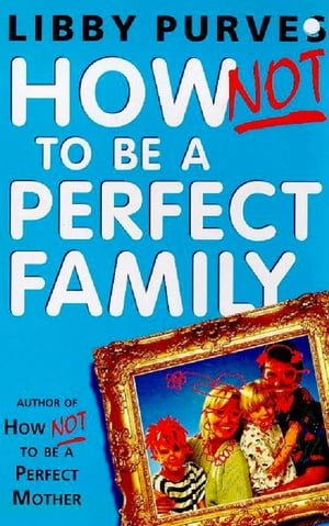 How Not to be A Perfect Family【電子書籍】[ Libby Purves ]