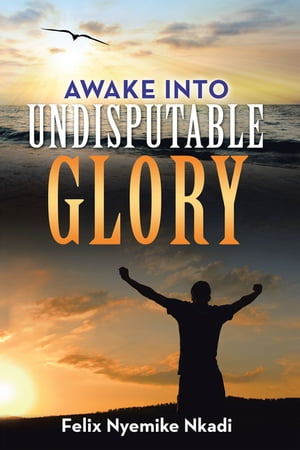 Awake into Undisputable Glory