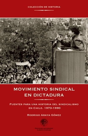 Movimiento sindical en dictadura Fuentes para una historia del sindicalismo en Chile. 1973-1990Żҽҡ[ Rodrigo Araya ]