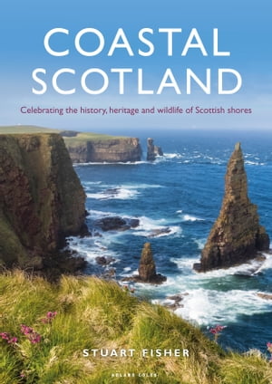 Coastal Scotland Celebrating the History, Heritage and Wildlife of Scottish Shores【電子書籍】 Stuart Fisher