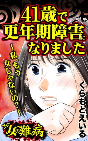 ザ・女の難病　41歳で更年期障害になりました〜私、もう女じゃないの？〜／私の人生を変えた女の難病Vol.2