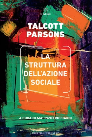La struttura dell’azione sociale Uno studio di teoria sociale con particolare riferimento a un gruppo di autori europei recenti. Vol. I e II【電子書籍】 Talcott Parsons
