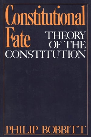 Constitutional Fate Theory of the Constitution【電子書籍】[ Philip Bobbitt ]
