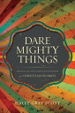 Dare Mighty Things Mapping the Challenges of Leadership for Christian Women【電子書籍】[ Halee Gray Scott ]