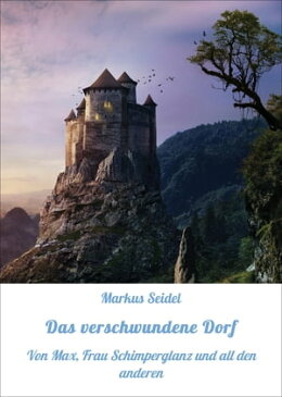 Das verschwundene Dorf Von Max, Frau Schimperglanz und all den anderen【電子書籍】[ Markus Seidel ]