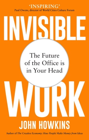 Invisible Work The Future of the Office is in Your Head【電子書籍】[ John Howkins ]