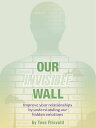 Our Invisible Wall Improve Your Relationships By Understanding Our Hidden Emotions【電子書籍】 Tove Frisvold