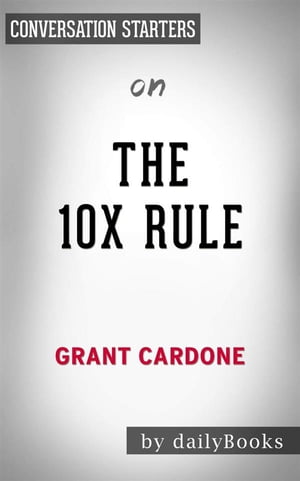 The 10X Rule: The Only Difference Between Success and Failure by Grant Cardone | Conversation Starters