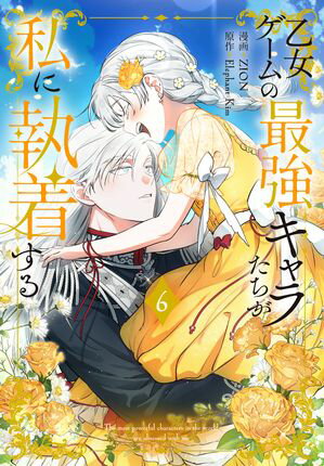 乙女ゲームの最強キャラたちが私に執着する【おまけ描き下ろし付き】 6