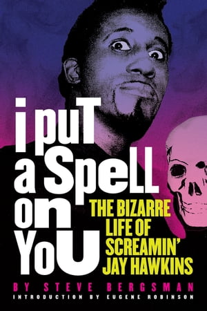 I Put a Spell on You The Bizarre Life of Screamin 039 Jay Hawkins【電子書籍】 Steve Bergsman