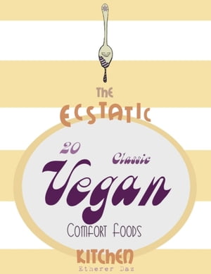 The Ecstatic Kitchen: 20 Classic Vegan Comfort Foods