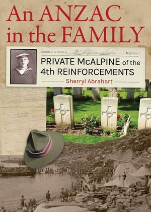 An ANZAC in the Family Private McAlpine of the 4th Reinforcements【電子書籍】 Sherryl Abrahart