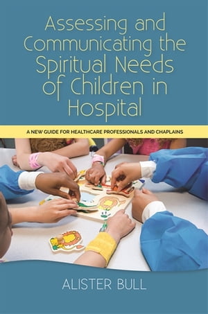 Assessing and Communicating the Spiritual Needs of Children in Hospital A new guide for healthcare professionals and chaplains