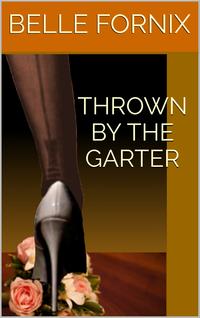 Thrown By the Garter【電子書籍】[ Belle Fornix ]