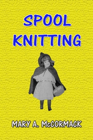 Spool Knitting【電子書籍】[ Mary A. McCormack ]