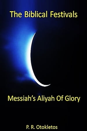The Biblical Festivals: Messiah's Aliyah Of Glory