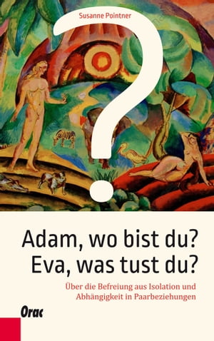 Adam, wo bist du? Eva, was tust du? ?ber die Befreiung aus Isolation und Abh?ngigkeit in Paarbeziehungen【電子書籍】[ Susanne Pointner ]