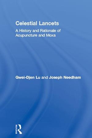 Celestial Lancets A History and Rationale of Acupuncture and MoxaŻҽҡ[ Gwei-Djen Lu ]