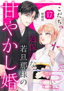 過保護な若旦那様の甘やかし婚 ［comic tint］ 分冊版（17）【電子書籍】 こだち