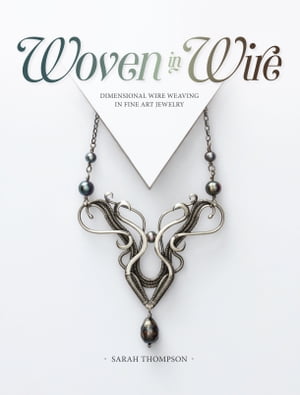 Woven in Wire Dimensional Wire Weaving in Fine Art Jewelry【電子書籍】[ Sarah Thompson ]