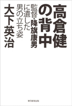 高倉健の背中　監督・降旗康男に遺した男の立ち姿