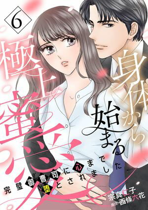 身体から始まる極上蜜愛〜完璧御曹司に心まで堕とされました〜【分冊版】6話